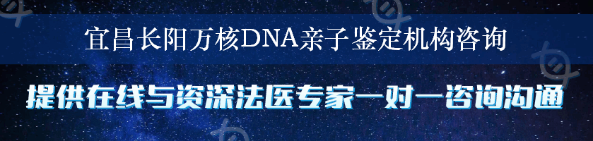 宜昌长阳万核DNA亲子鉴定机构咨询